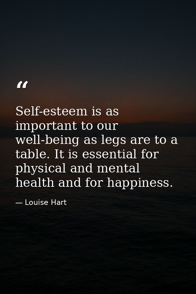 Self-esteem is as important to our well-being as legs are to a table. It is essential for physical and mental health and — Louise Hart