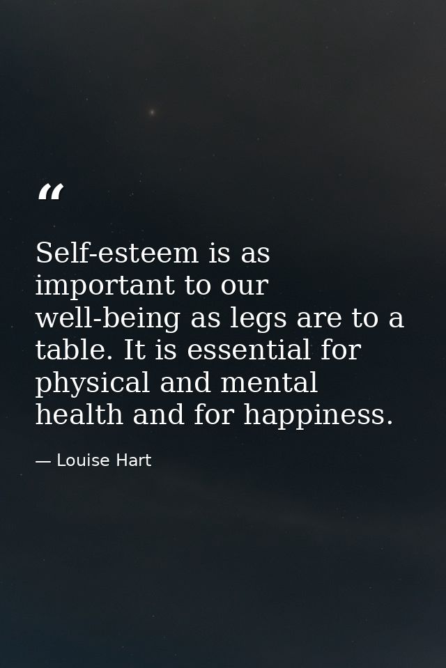Self-esteem is as important to our well-being as legs are to a table. It is essential for physical and mental health and — Louise Hart