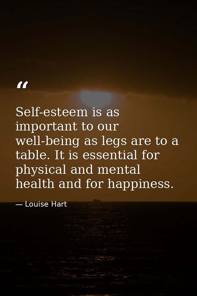 Self-esteem is as important to our well-being as legs are to a table. It is essential for physical and mental health and — Louise Hart