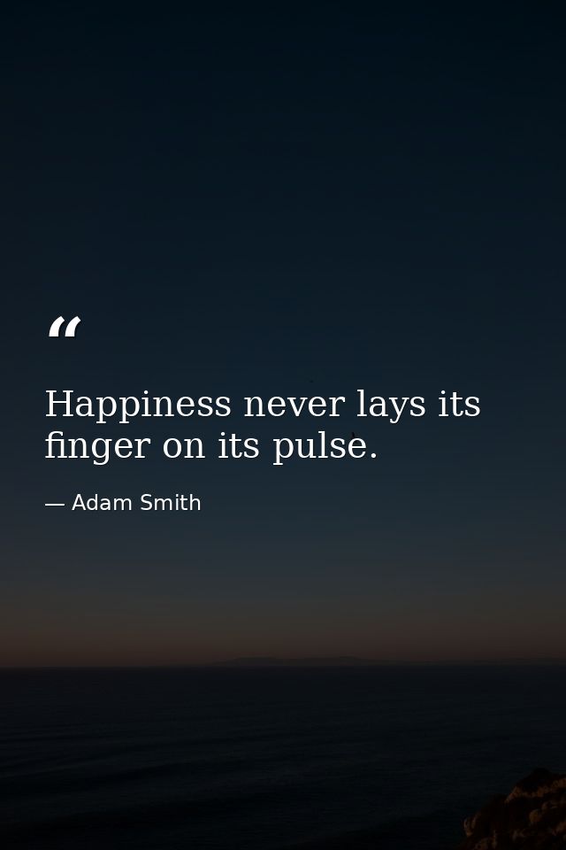 Happiness never lays its finger on its pulse. — Adam Smith