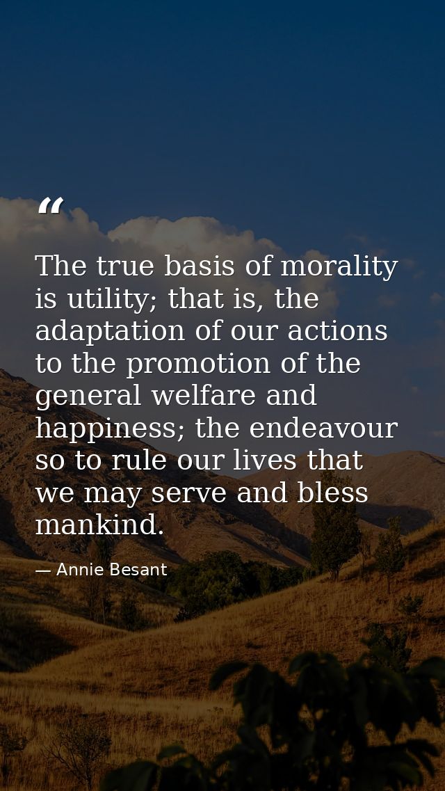 The true basis of morality is utility; that is, the adaptation of our actions to the promotion of the general welfare an — Annie Besant