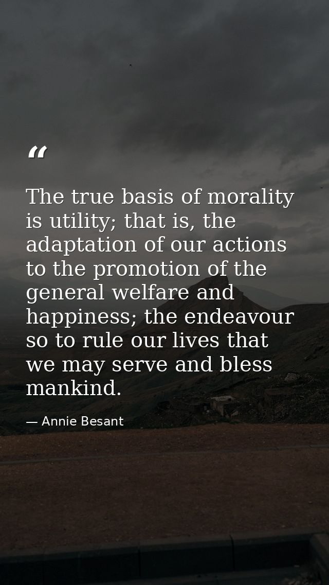 The true basis of morality is utility; that is, the adaptation of our actions to the promotion of the general welfare an — Annie Besant