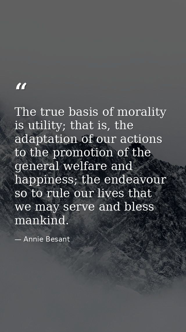 The true basis of morality is utility; that is, the adaptation of our actions to the promotion of the general welfare an — Annie Besant