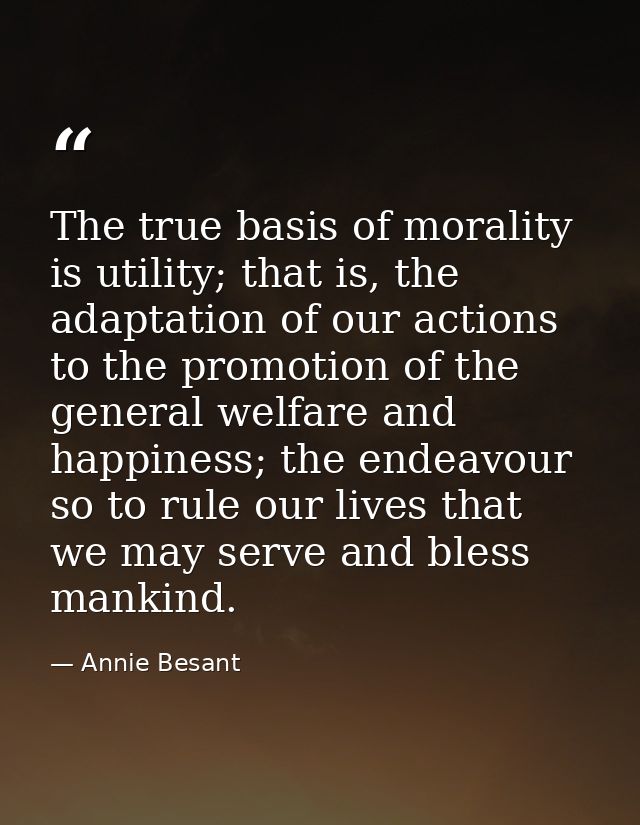 The true basis of morality is utility; that is, the adaptation of our actions to the promotion of the general welfare an — Annie Besant