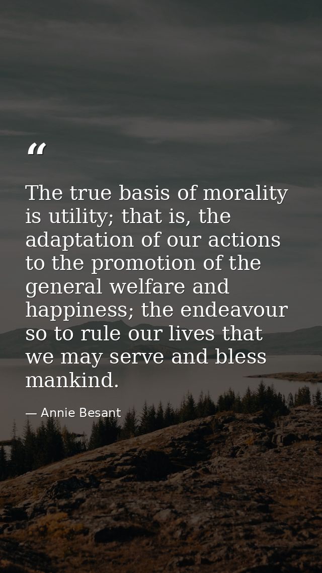 The true basis of morality is utility; that is, the adaptation of our actions to the promotion of the general welfare an — Annie Besant