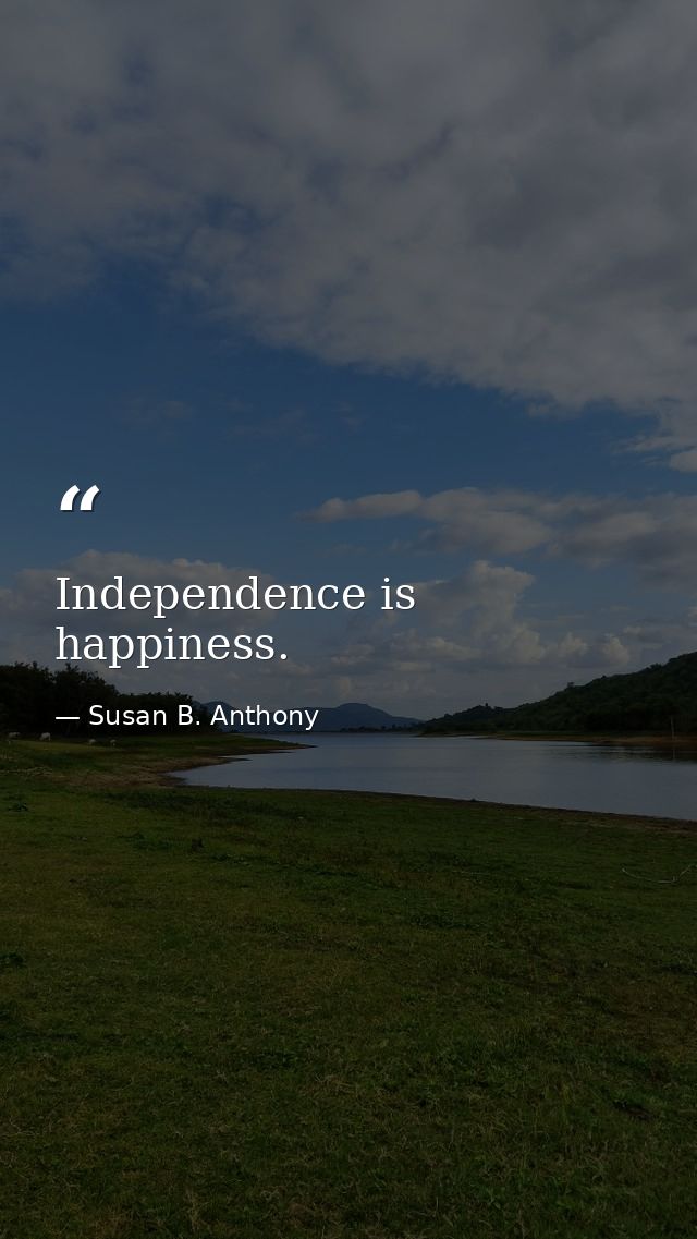 Independence is happiness. — Susan B. Anthony