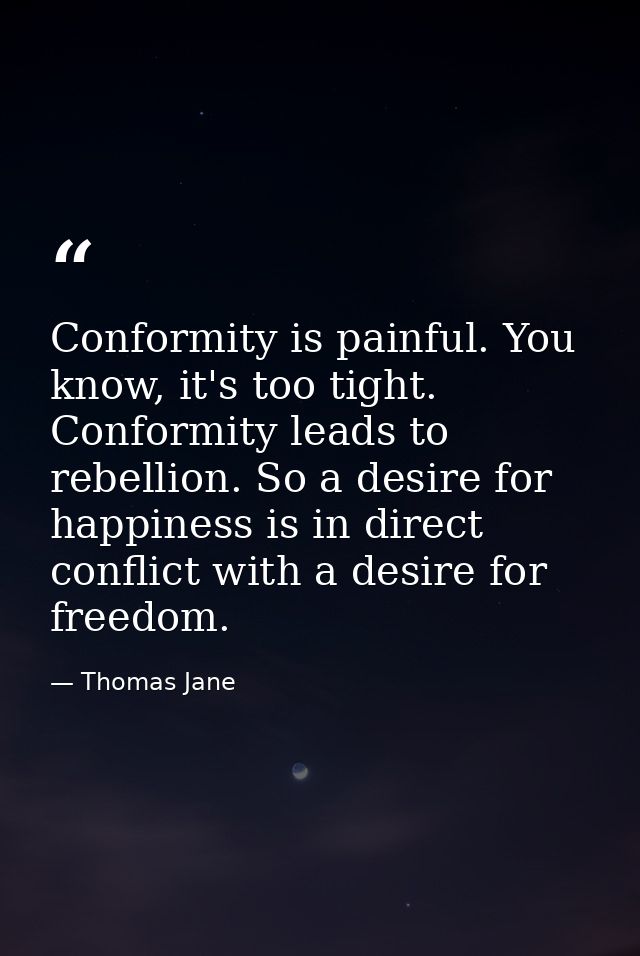 Conformity is painful. You know, it's too tight. Conformity leads to rebellion. So a desire for happiness is in direct c — Thomas Jane