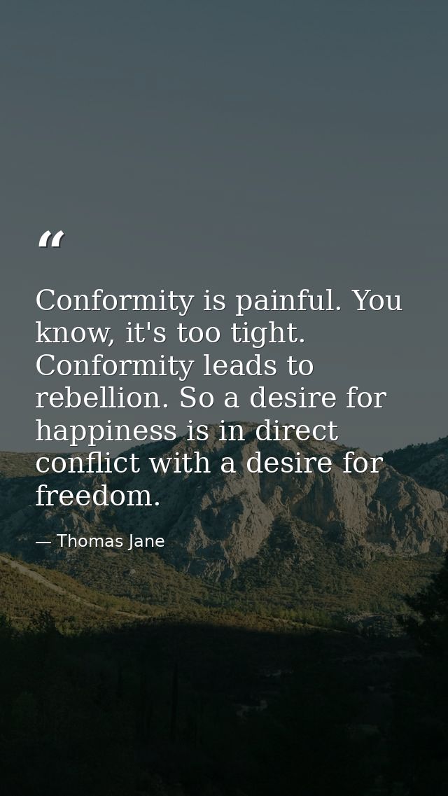 Conformity is painful. You know, it's too tight. Conformity leads to rebellion. So a desire for happiness is in direct c — Thomas Jane
