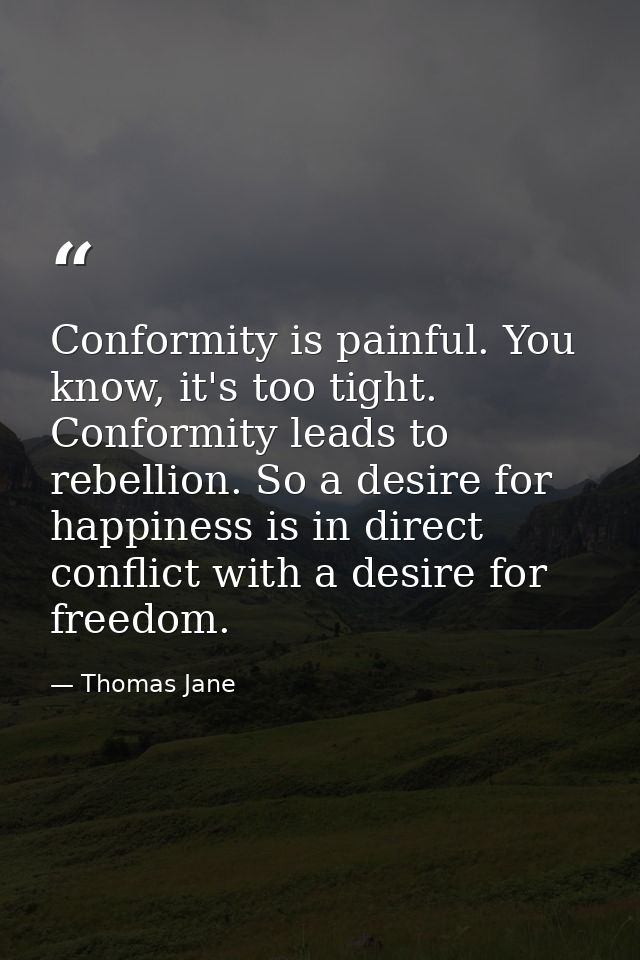 Conformity is painful. You know, it's too tight. Conformity leads to rebellion. So a desire for happiness is in direct c — Thomas Jane