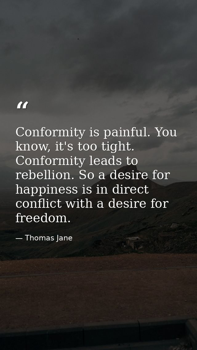 Conformity is painful. You know, it's too tight. Conformity leads to rebellion. So a desire for happiness is in direct c — Thomas Jane