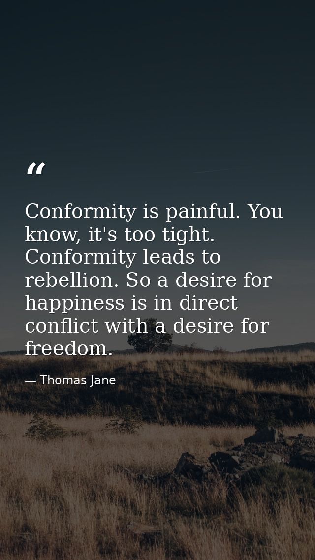 Conformity is painful. You know, it's too tight. Conformity leads to rebellion. So a desire for happiness is in direct c — Thomas Jane