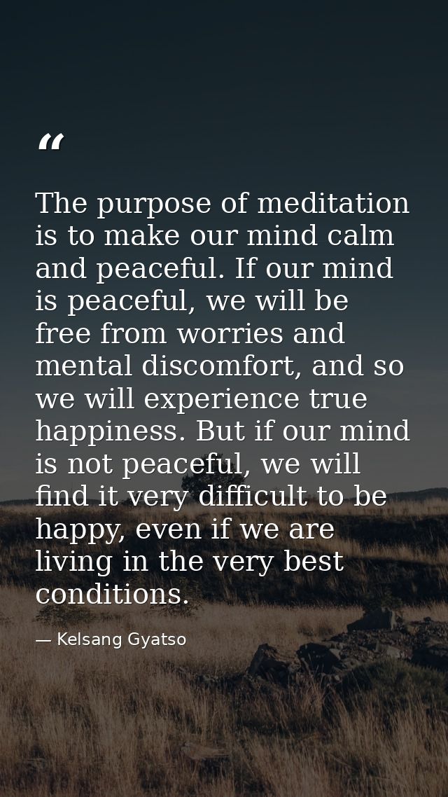 The purpose of meditation is to make our mind calm and peaceful. If our mind is peaceful, we will be free from worries a — Kelsang Gyatso
