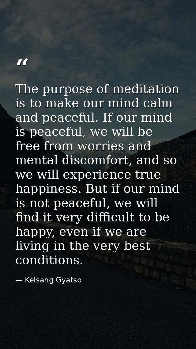 The purpose of meditation is to make our mind calm and peaceful. If our mind is peaceful, we will be free from worries a — Kelsang Gyatso