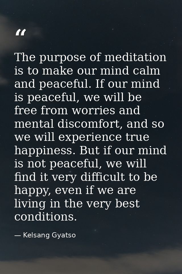 The purpose of meditation is to make our mind calm and peaceful. If our mind is peaceful, we will be free from worries a — Kelsang Gyatso
