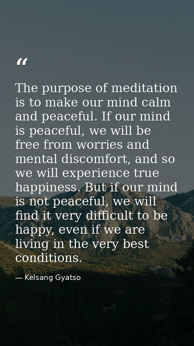 The purpose of meditation is to make our mind calm and peaceful. If our mind is peaceful, we will be free from worries a — Kelsang Gyatso
