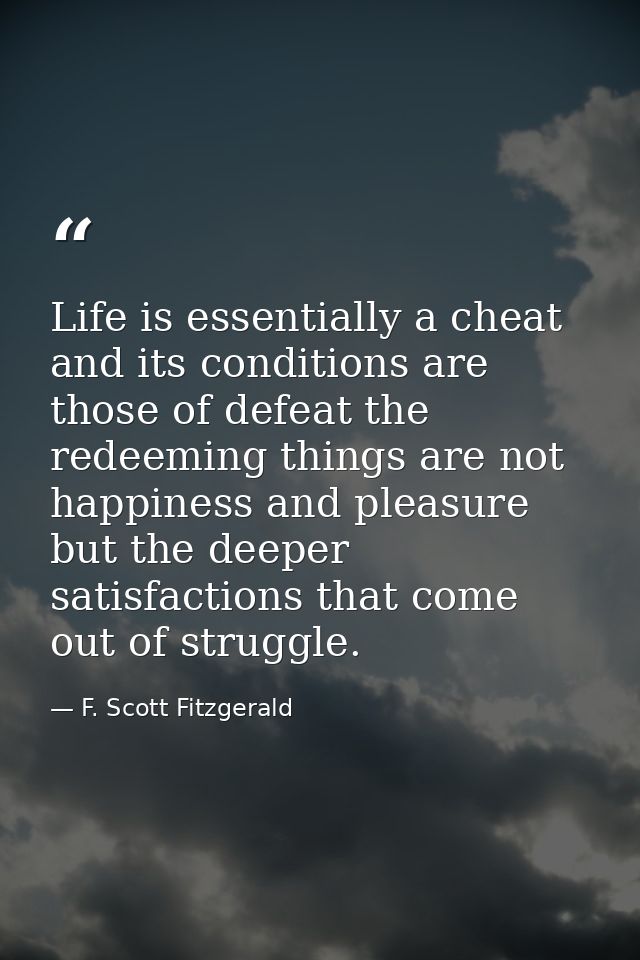 Life is essentially a cheat and its conditions are those of defeat the redeeming things are not happiness and pleasure b — F. Scott Fitzgerald