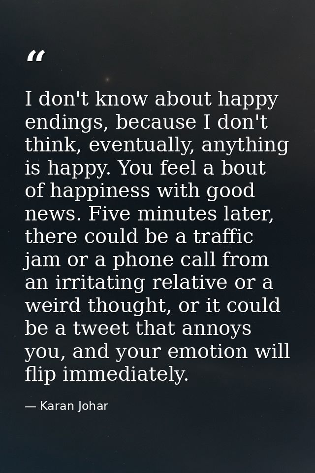 I don't know about happy endings, because I don't think, eventually, anything is happy. You feel a bout of happiness wit — Karan Johar