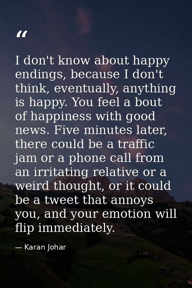 I don't know about happy endings, because I don't think, eventually, anything is happy. You feel a bout of happiness wit — Karan Johar