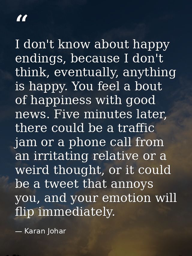I don't know about happy endings, because I don't think, eventually, anything is happy. You feel a bout of happiness wit — Karan Johar