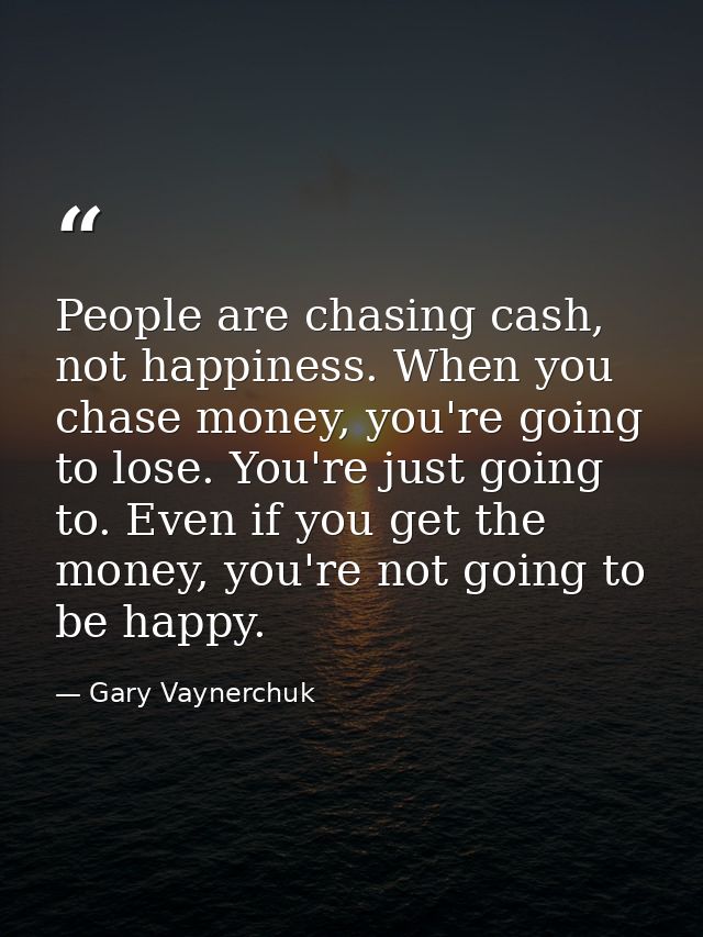 People are chasing cash, not happiness. When you chase money, you're going to lose. You're just going to. Even if you ge — Gary Vaynerchuk
