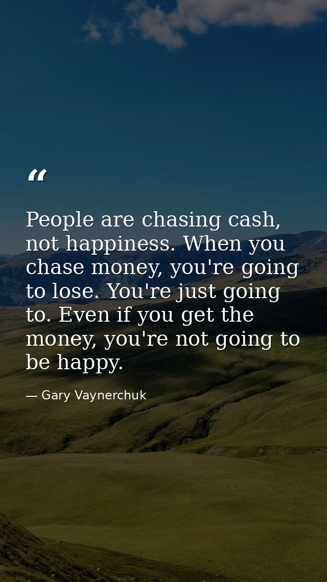 People are chasing cash, not happiness. When you chase money, you're going to lose. You're just going to. Even if you ge — Gary Vaynerchuk
