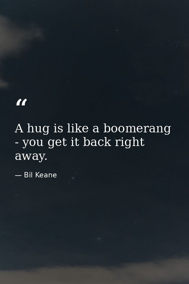 A hug is like a boomerang - you get it back right away. — Bil Keane