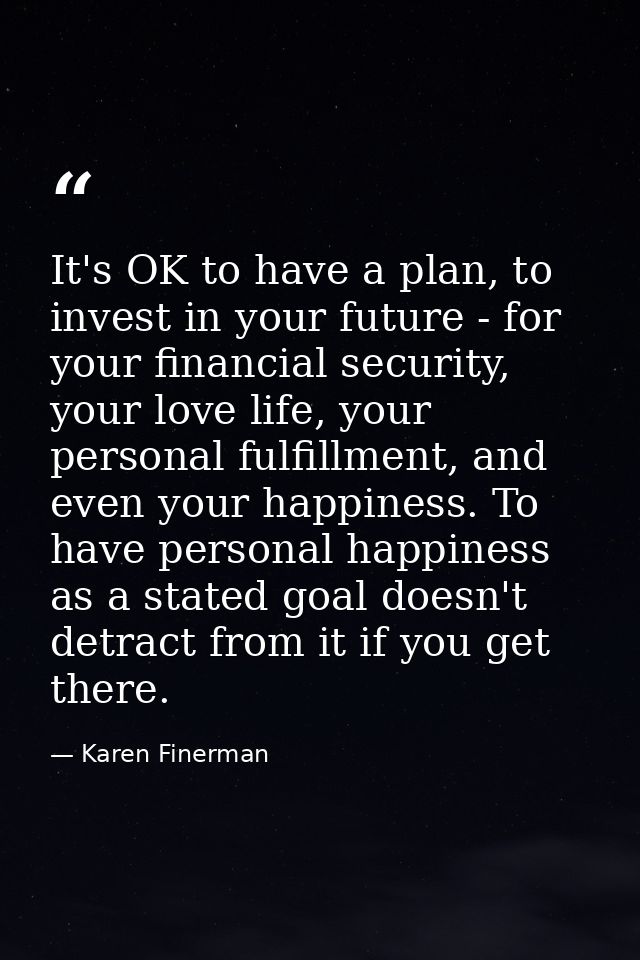 It's OK to have a plan, to invest in your future - for your financial security, your love life, your personal fulfillmen — Karen Finerman
