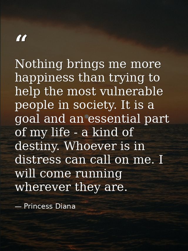 Nothing brings me more happiness than trying to help the most vulnerable people in society. It is a goal and an essentia — Princess Diana