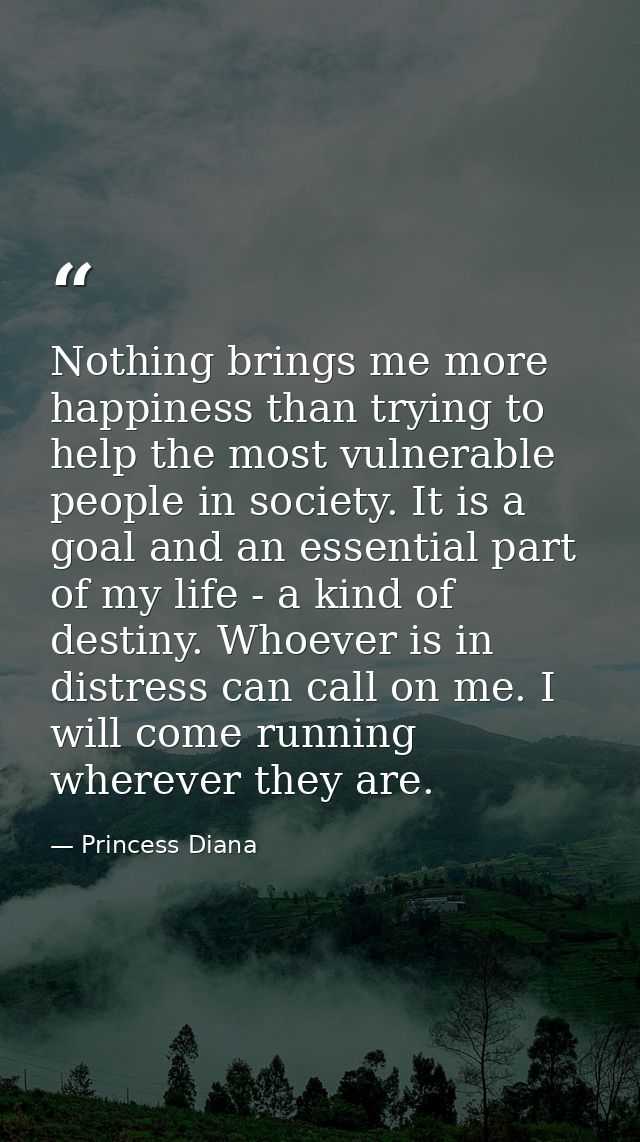 Nothing brings me more happiness than trying to help the most vulnerable people in society. It is a goal and an essentia — Princess Diana