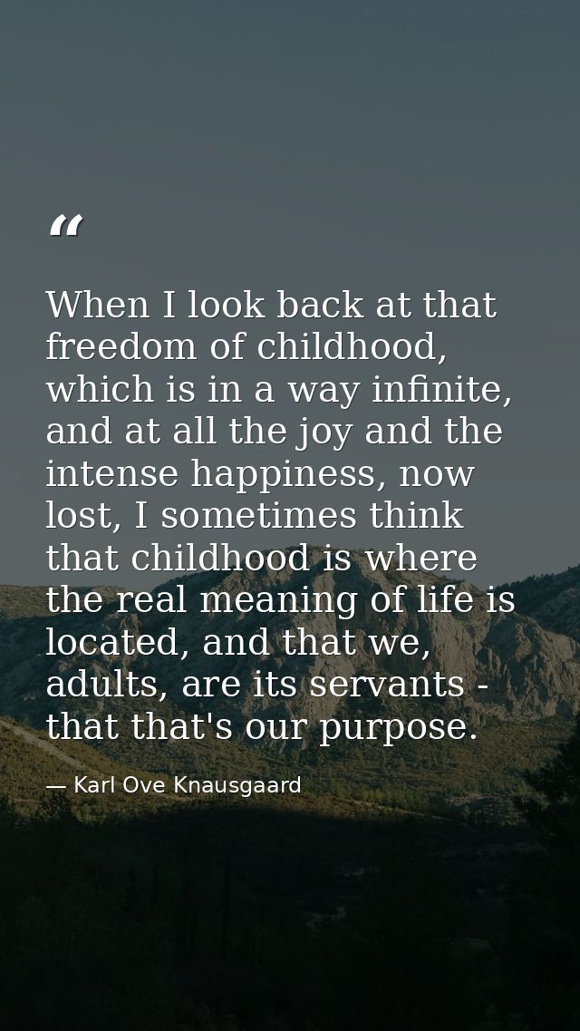 When I look back at that freedom of childhood, which is in a way infinite, and at all the joy and the intense happiness, — Karl Ove Knausgaard