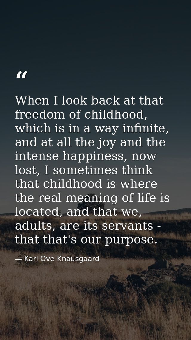 When I look back at that freedom of childhood, which is in a way infinite, and at all the joy and the intense happiness, — Karl Ove Knausgaard