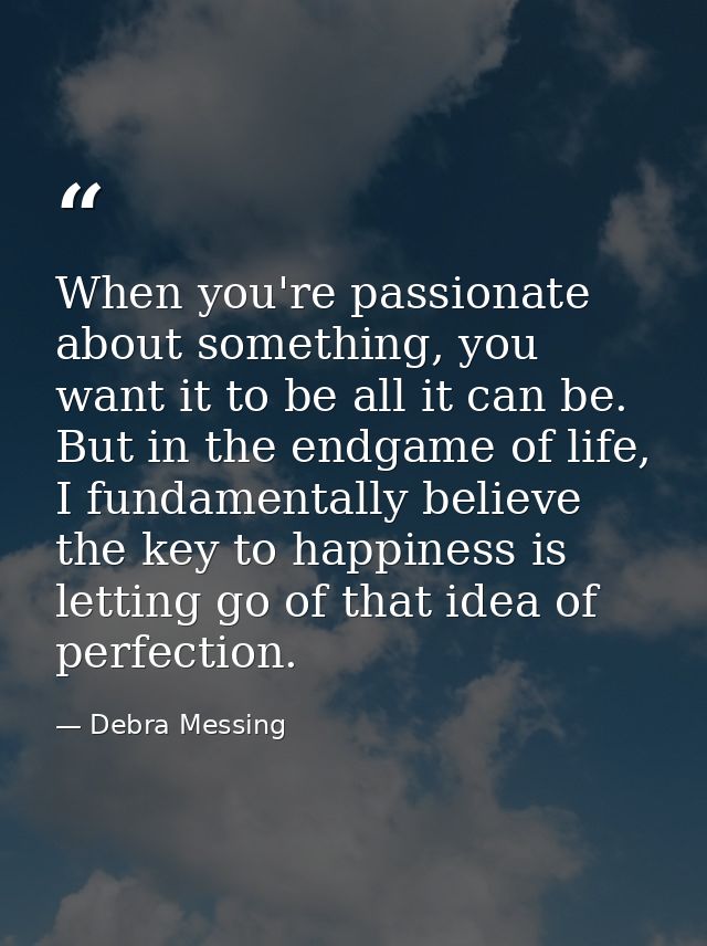 When you're passionate about something, you want it to be all it can be. But in the endgame of life, I fundamentally bel — Debra Messing