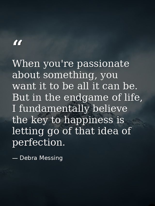 When you're passionate about something, you want it to be all it can be. But in the endgame of life, I fundamentally bel — Debra Messing