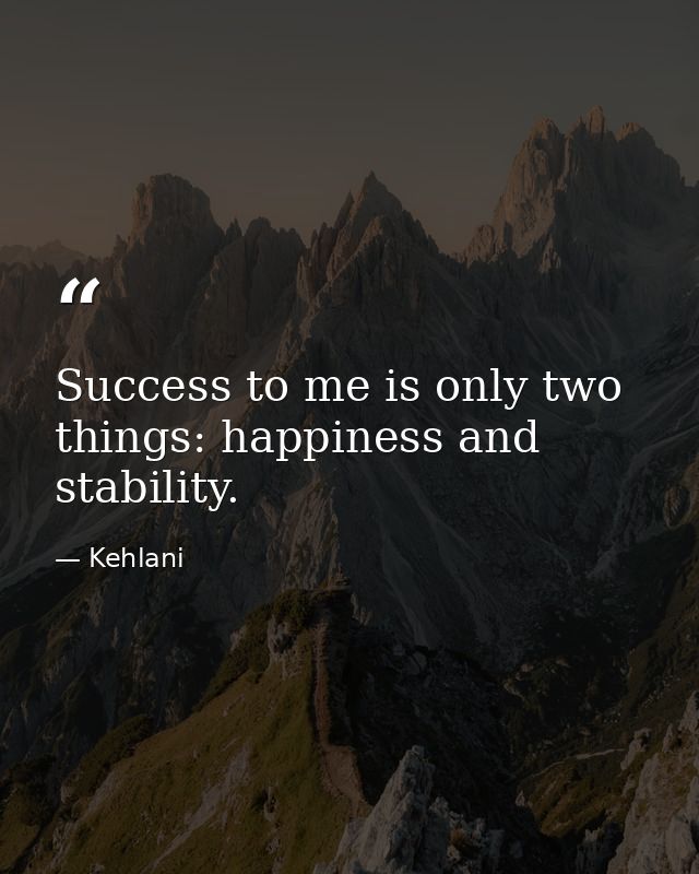 Success to me is only two things: happiness and stability. — Kehlani
