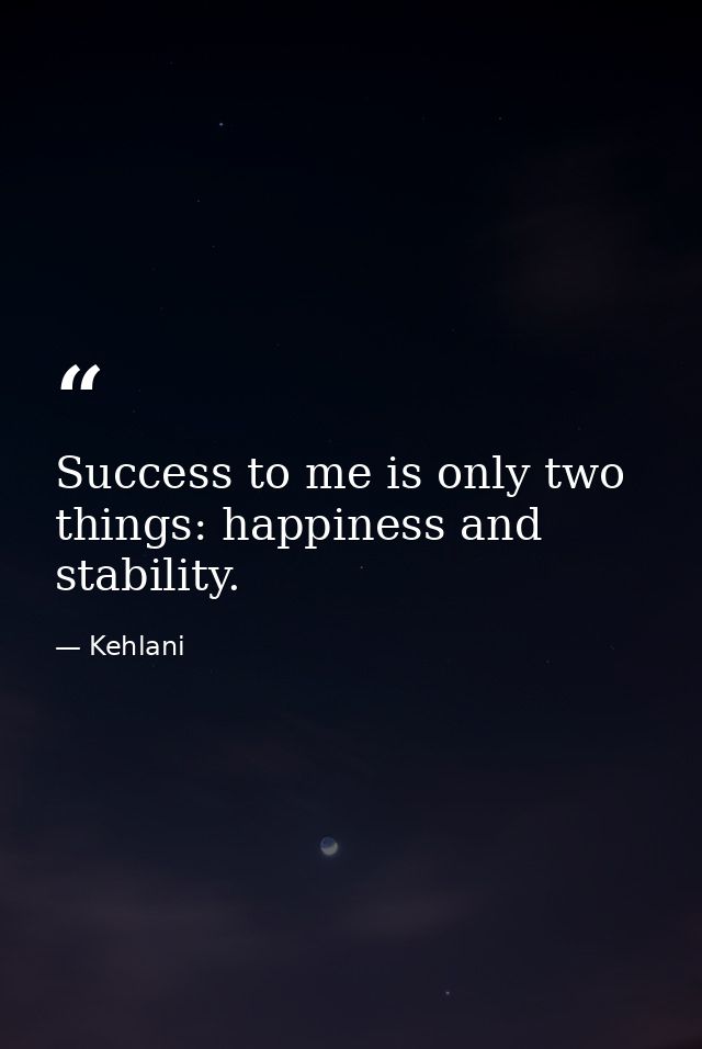 Success to me is only two things: happiness and stability. — Kehlani