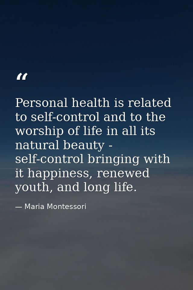 Personal health is related to self-control and to the worship of life in all its natural beauty - self-control bringing  — Maria Montessori