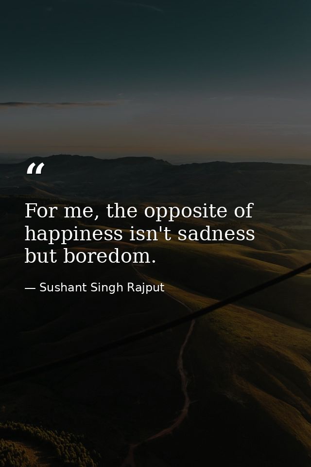For me, the opposite of happiness isn't sadness but boredom. — Sushant Singh Rajput