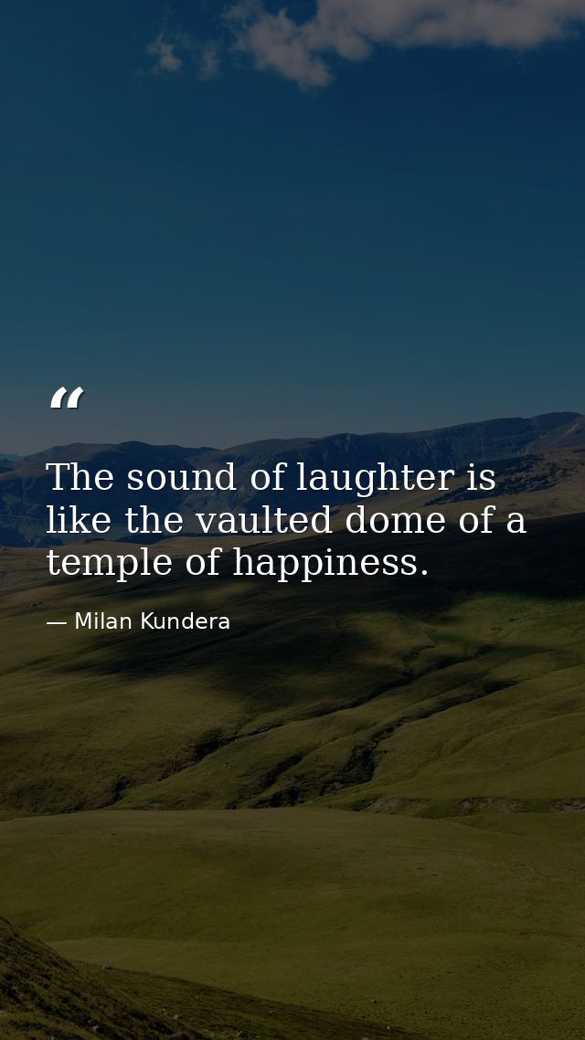 The sound of laughter is like the vaulted dome of a temple of happiness. — Milan Kundera