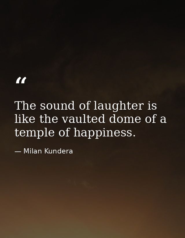 The sound of laughter is like the vaulted dome of a temple of happiness. — Milan Kundera