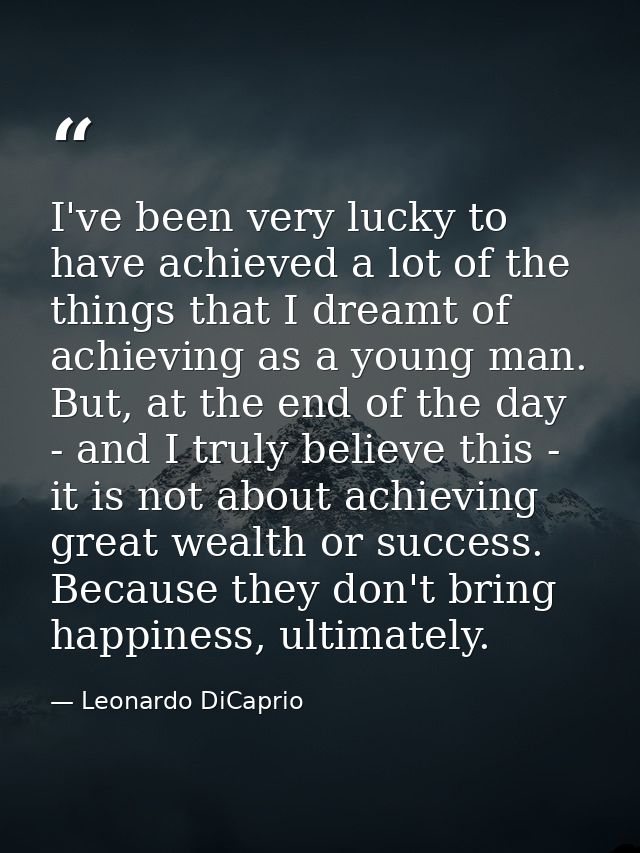 I've been very lucky to have achieved a lot of the things that I dreamt of achieving as a young man. But, at the end of  — Leonardo DiCaprio