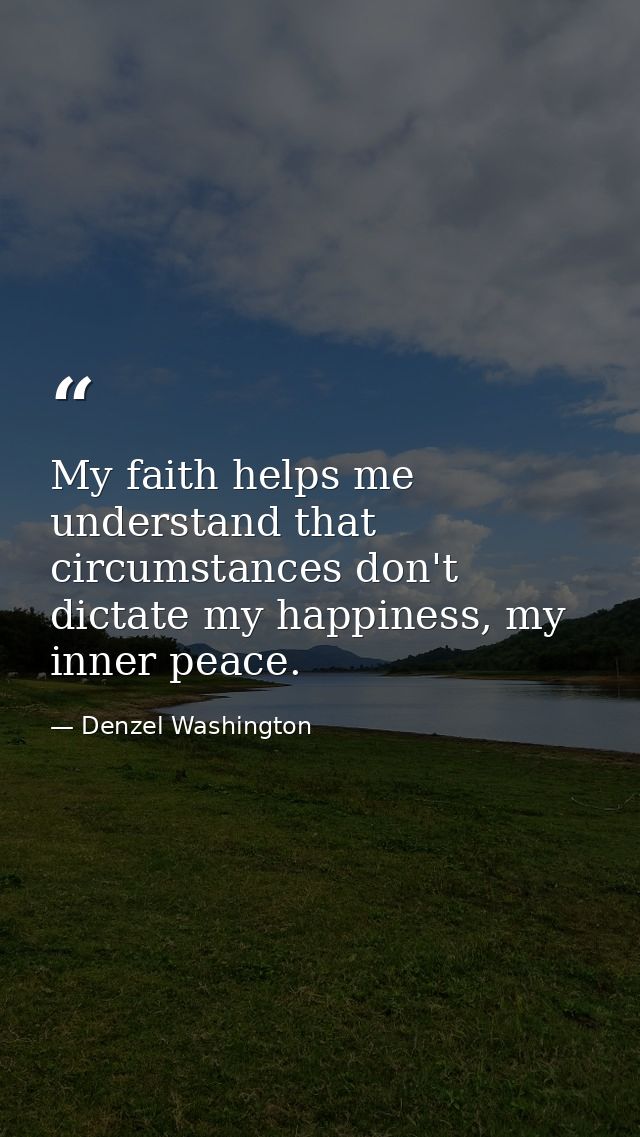 My faith helps me understand that circumstances don't dictate my happiness, my inner peace. — Denzel Washington