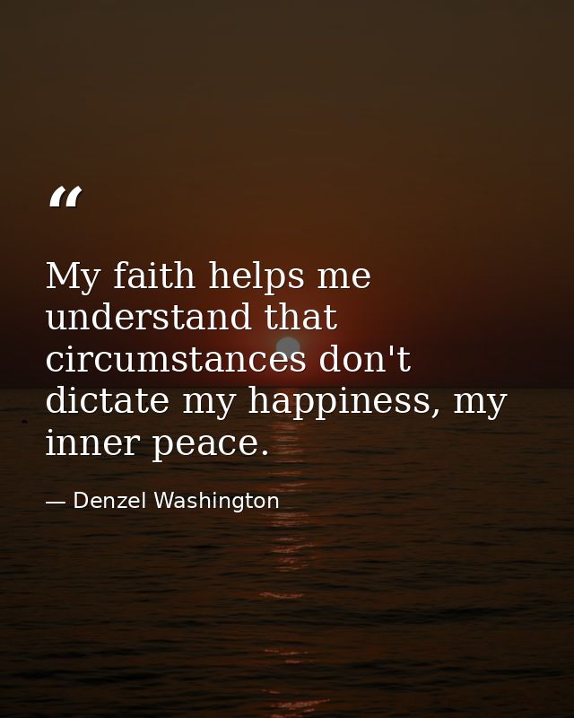 My faith helps me understand that circumstances don't dictate my happiness, my inner peace. — Denzel Washington