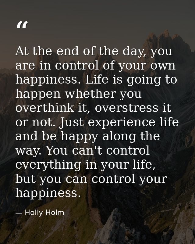 At the end of the day, you are in control of your own happiness. Life is going to happen whether you overthink it, overs — Holly Holm