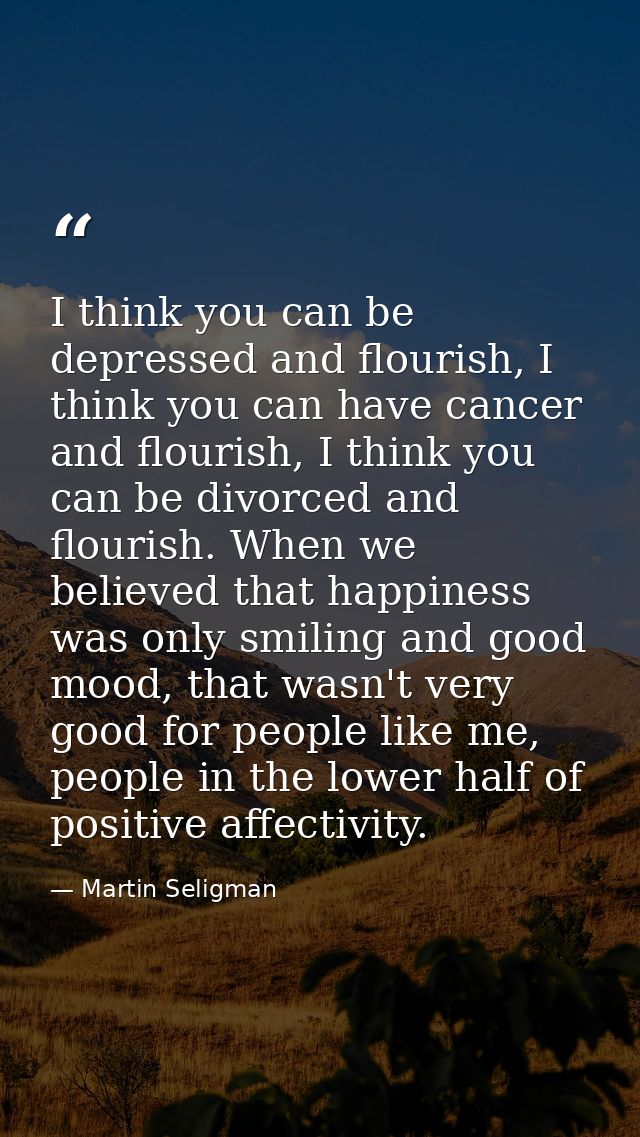 I think you can be depressed and flourish, I think you can have cancer and flourish, I think you can be divorced and flo — Martin Seligman