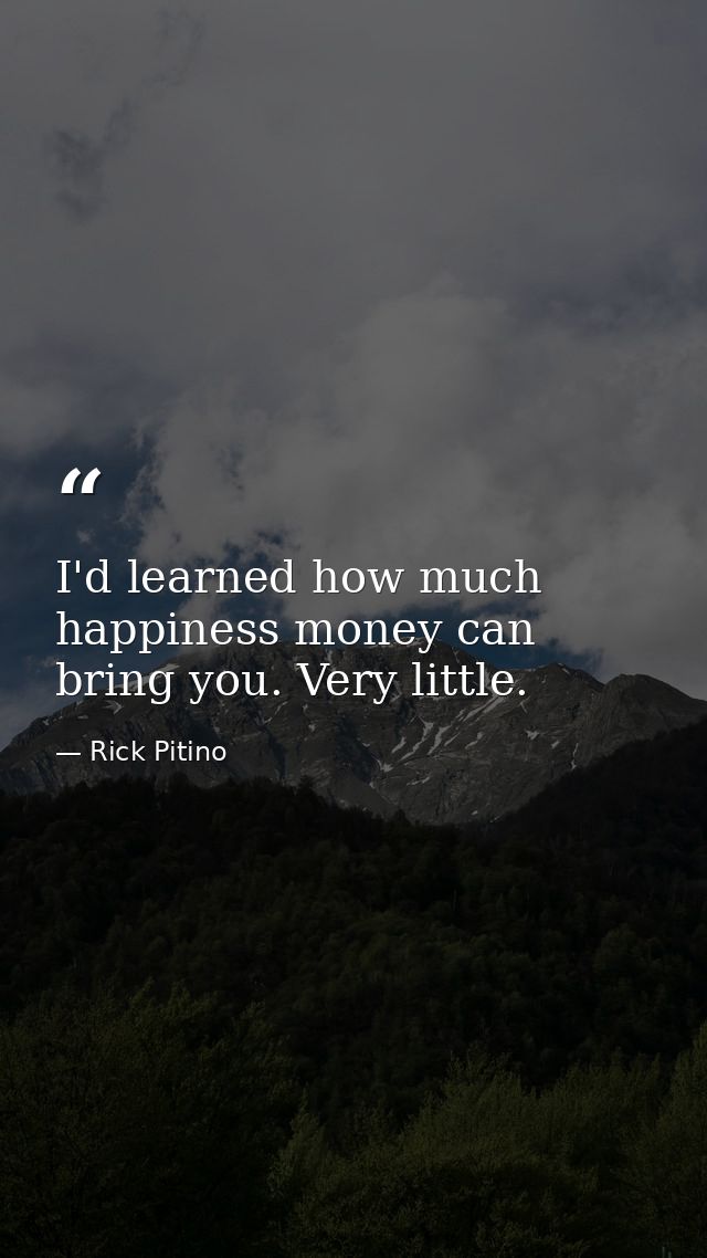 I'd learned how much happiness money can bring you. Very little. — Rick Pitino