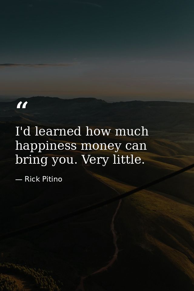 I'd learned how much happiness money can bring you. Very little. — Rick Pitino