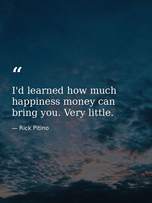 I'd learned how much happiness money can bring you. Very little. — Rick Pitino