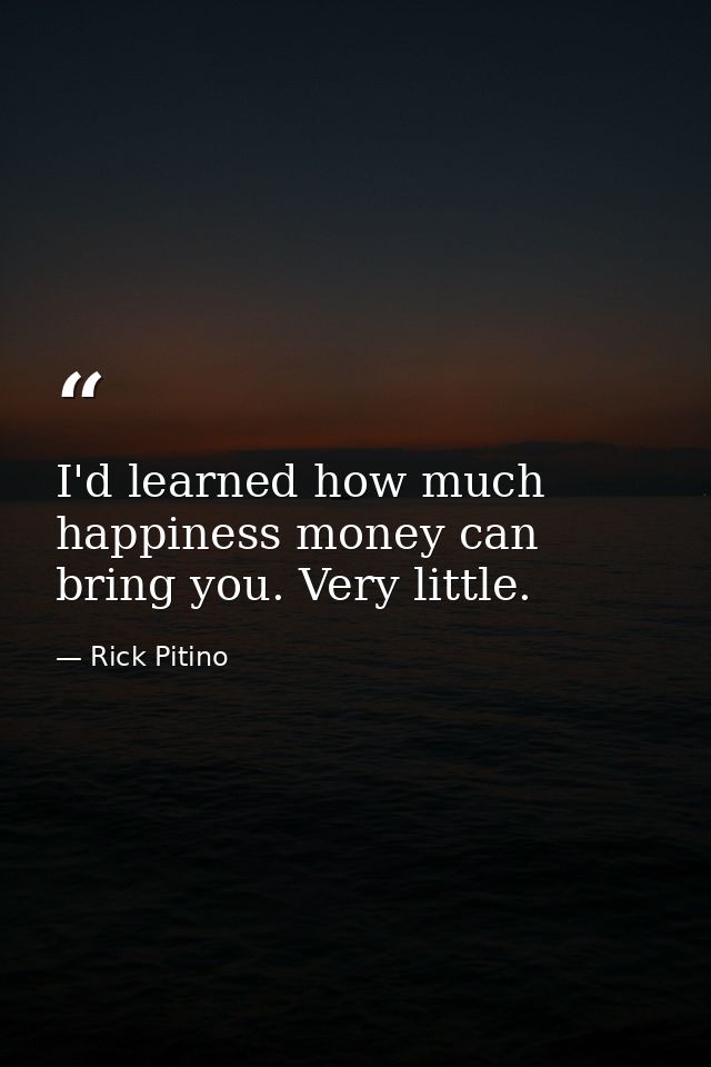 I'd learned how much happiness money can bring you. Very little. — Rick Pitino