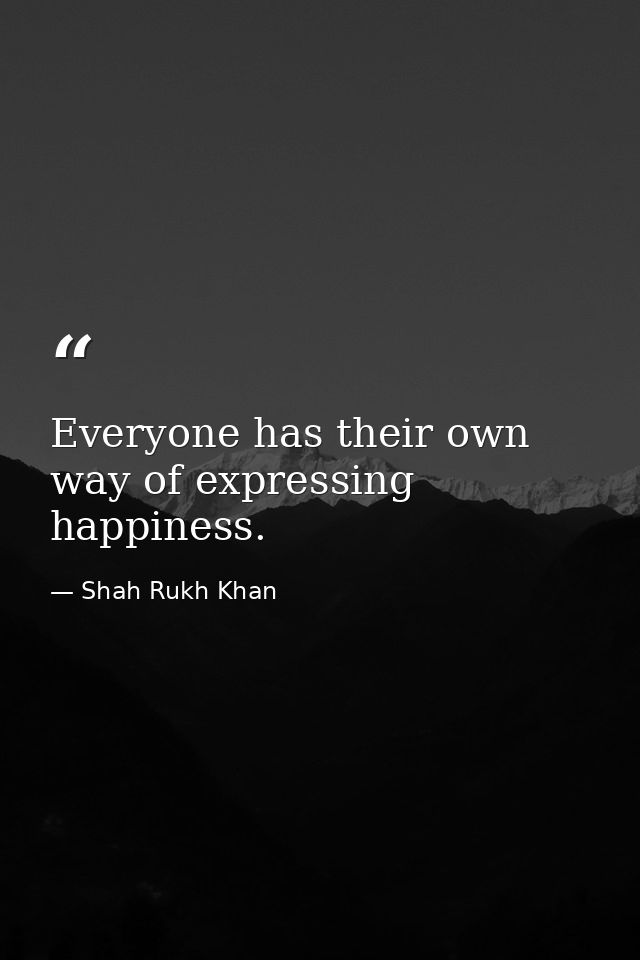Everyone has their own way of expressing happiness. — Shah Rukh Khan
