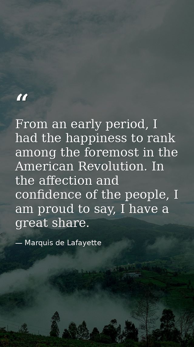 From an early period, I had the happiness to rank among the foremost in the American Revolution. In the affection and co — Marquis de Lafayette